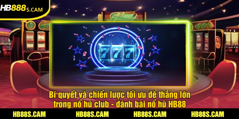 Nổ Hũ Club - Game Nổ Hũ Tại HB88 Trúng Thưởng Lớn 3 Bí quyết và chiến lược tối ưu để thắng lớn trong nổ hũ club - đánh bài nổ hũ HB88