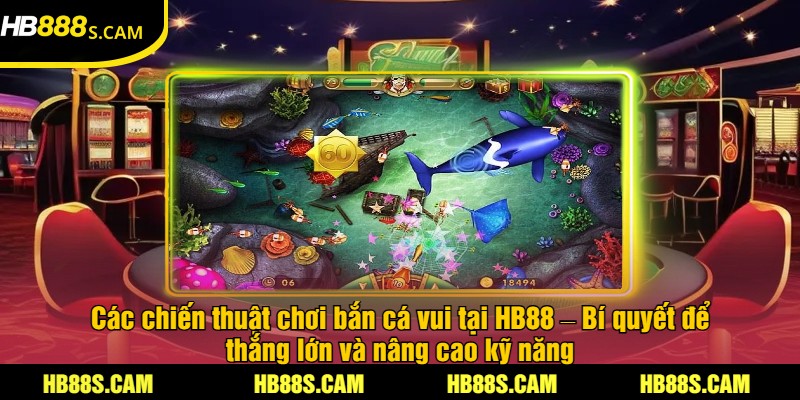 APK Bắn Cá Vui Tại HB88 - Trải Nghiệm Game Bắn Cá Hấp Dẫn 3 Các chiến thuật chơi bắn cá vui tại HB88 – Bí quyết để thắng lớn và nâng cao kỹ năng
