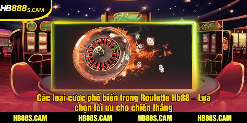 Roulette HB88 - Trải Nghiệm Cược Hấp Dẫn Và Thắng Lớn 3 Các loại cược phổ biến trong Roulette Hb88 – Lựa chọn tối ưu cho chiến thắng