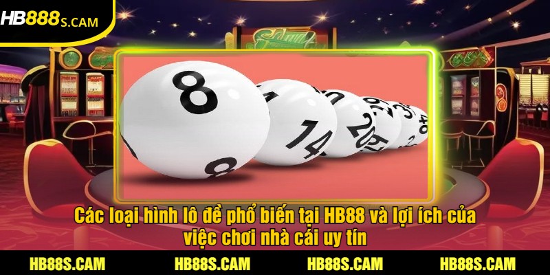 Nhà Cái Lô Đề Uy Tín - Cược Chính Xác Và Thưởng Lớn HB88 3 Các loại hình lô đề phổ biến tại HB88 và lợi ích của việc chơi nhà cái uy tín