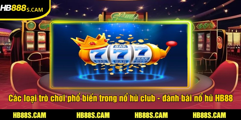 Nổ Hũ Club - Game Nổ Hũ Tại HB88 Trúng Thưởng Lớn 2 Các loại trò chơi phổ biến trong nổ hũ club - đánh bài nổ hũ HB88