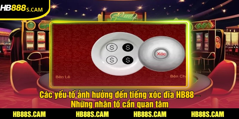 Cách Nghe Tiếng Xóc Đĩa Tại HB88 - Mẹo Cược Hiệu Quả 2 Các yếu tố ảnh hưởng đến tiếng xóc đĩa HB88 – Những nhân tố cần quan tâm