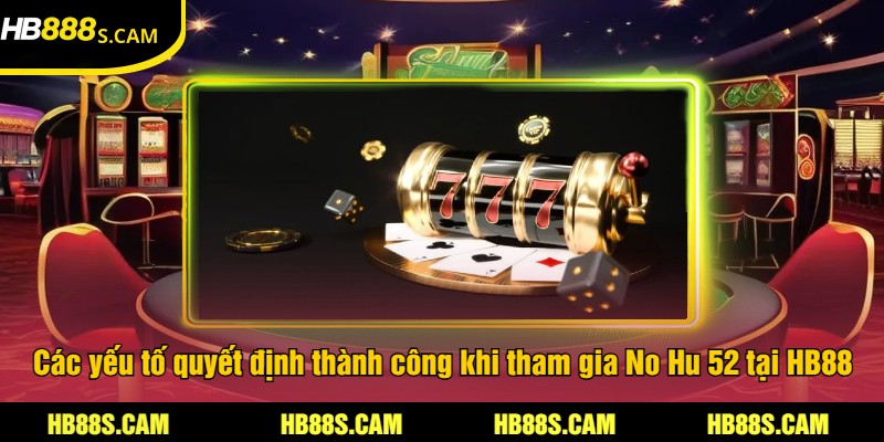 No Hu 52 Tại HB88 - Trải Nghiệm Game Nổ Hũ Hấp Dẫn 3 Các yếu tố quyết định thành công khi tham gia No Hu 52 tại HB88