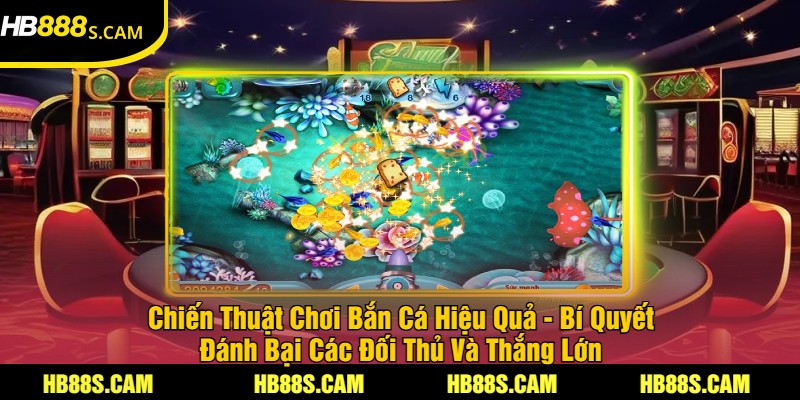 Bắn Cá Đổi Thẻ Tại HB88 - Trải Nghiệm Bắn Cá Hấp Dẫn 3 Chiến Thuật Chơi Bắn Cá Hiệu Quả - Bí Quyết Đánh Bại Các Đối Thủ Và Thắng Lớn