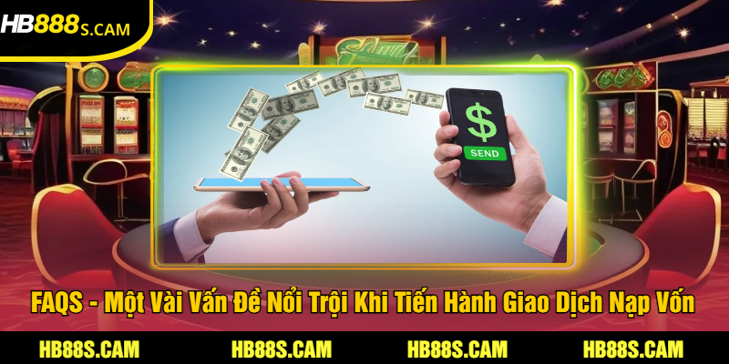 Nạp Tiền HB88 - Chi Tiết Về Quy Trình Giao Dịch Cho Tân Binh 3 FAQS - Một Vài Vấn Đề Nổi Trội Khi Tiến Hành Giao Dịch Nạp Vốn