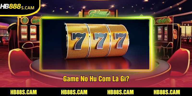 Ho Hu Com Tại HB88 - Trải Nghiệm Game Nổ Hũ Hấp Dẫn 1 Game No Hu Com Là Gì?