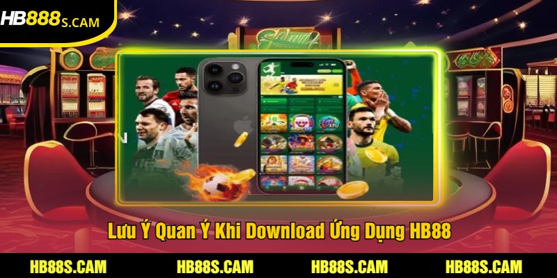 Tải App HB88 - Các Bước Thực Hiện Đơn Giản Cho Bạn 3 Lưu Ý Quan Ý Khi Download Ứng Dụng HB88