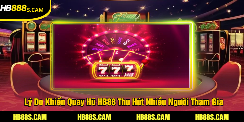 Lý Do Khiến Quay Hũ HB88 Thu Hút Nhiều Người Tham Gia