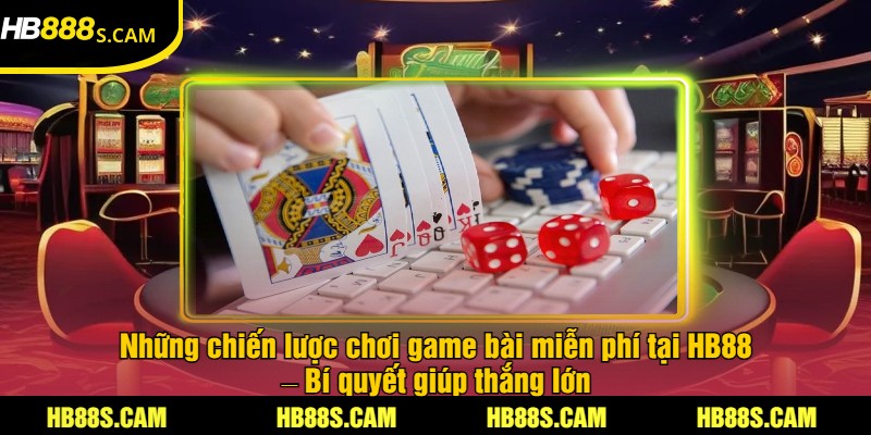 Game Bài Miễn Phí Tại HB88 - Trải Nghiệm Cược Thú Vị 3 Những chiến lược chơi game bài miễn phí tại HB88 – Bí quyết giúp thắng lớn