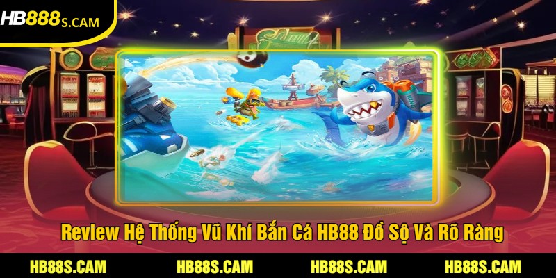 Review Hệ Thống Vũ Khí Bắn Cá HB88 Đồ Sộ Và Rõ Ràng