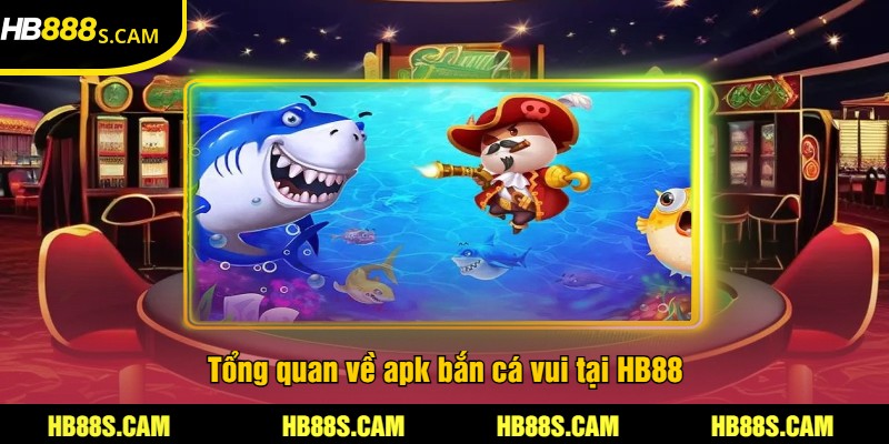 APK Bắn Cá Vui Tại HB88 - Trải Nghiệm Game Bắn Cá Hấp Dẫn 1 Tổng quan về apk bắn cá vui tại HB88