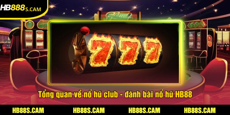 Nổ Hũ Club - Game Nổ Hũ Tại HB88 Trúng Thưởng Lớn 1 Tổng quan về nổ hũ club - đánh bài nổ hũ HB88