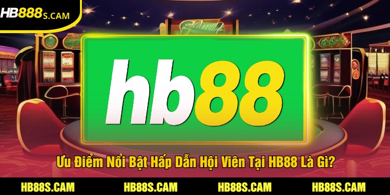 Giới Thiệu HB88 - Thông Tin Quan Trọng Về Sân Chơi Uy Tín 3 Ưu Điểm Nổi Bật Hấp Dẫn Hội Viên Tại HB88 Là Gì?